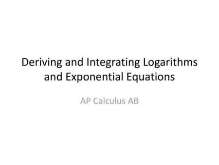 Deriving and Integrating Logarithms and Exponential Equations