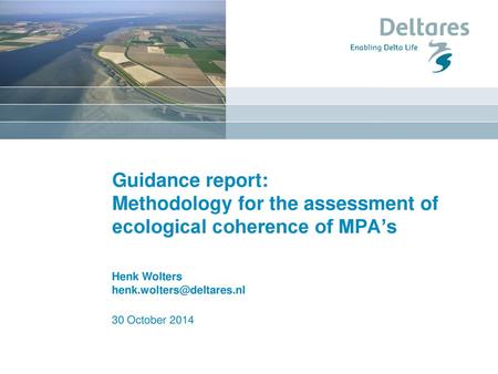 Guidance report: Methodology for the assessment of ecological coherence of MPA’s Henk Wolters henk.wolters@deltares.nl 30 October 2014.