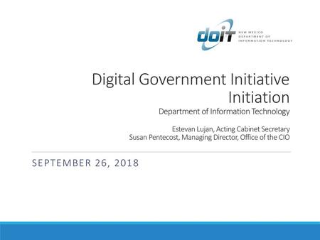 Digital Government Initiative Initiation Department of Information Technology Estevan Lujan, Acting Cabinet Secretary Susan Pentecost, Managing Director,