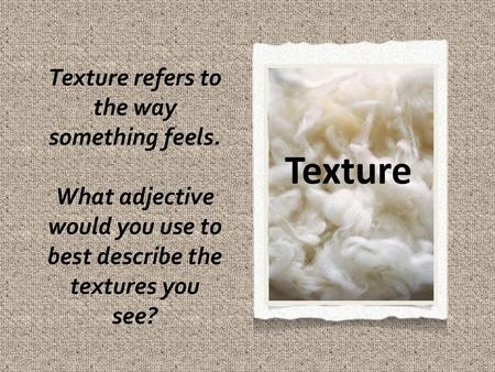 Texture Texture refers to the way something feels.