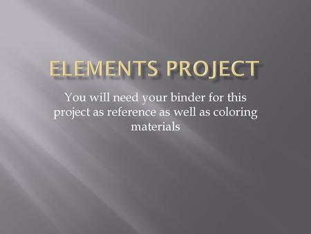 Elements Project You will need your binder for this project as reference as well as coloring materials.