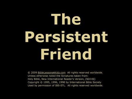 The Persistent Friend © 2009 BibleLessons4Kidz.com All rights reserved worldwide. Unless otherwise noted the Scriptures taken from: Holy Bible, New International.