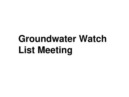 Groundwater Watch List Meeting