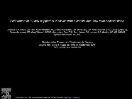 First report of 90-day support of 2 calves with a continuous-flow total artificial heart  Jamshid H. Karimov, MD, PhD, Nader Moazami, MD, Mariko Kobayashi,