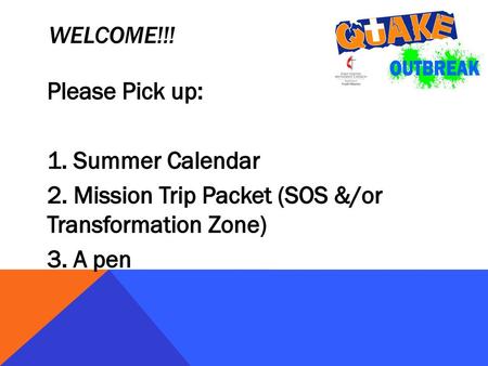 Welcome!!! Please Pick up: 1. Summer Calendar 2. Mission Trip Packet (SOS &/or Transformation Zone) 3. A pen.