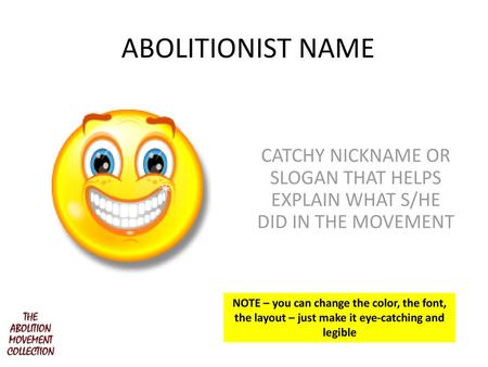 ABOLITIONIST NAME CATCHY NICKNAME OR SLOGAN THAT HELPS EXPLAIN WHAT S/HE DID IN THE MOVEMENT NOTE – you can change the color, the font, the layout – just.