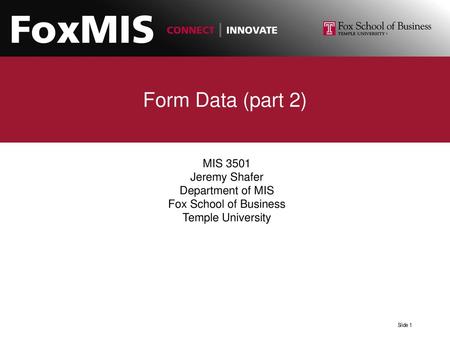 Form Data (part 2) MIS 3501 Jeremy Shafer Department of MIS