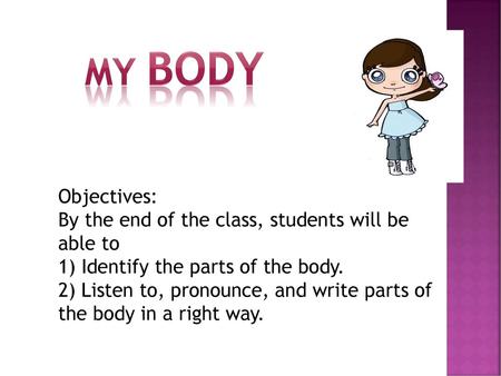 My body Objectives: By the end of the class, students will be able to
