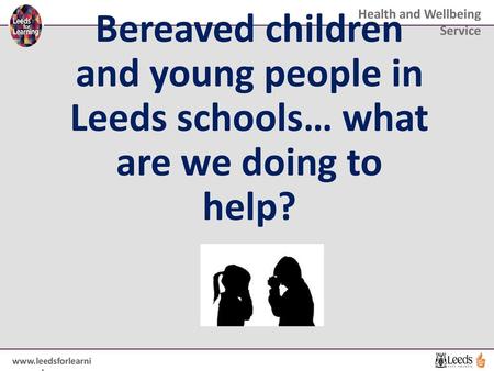 Schools: Ensure that schools reflect on provision support around bereavement Developed new questions around bereavement to be included in the My Health.