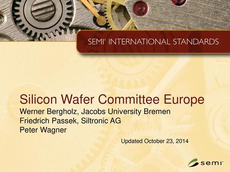 Silicon Wafer Committee Europe Werner Bergholz, Jacobs University Bremen Friedrich Passek, Siltronic AG Peter Wagner Updated October 23, 2014.