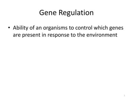 Gene Regulation Ability of an organisms to control which genes are present in response to the environment.