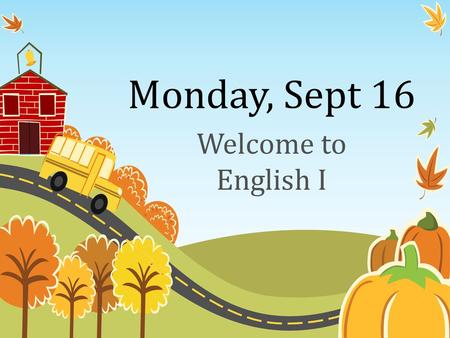 Monday, Sept 16 Welcome to English I.