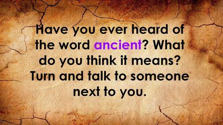 Have you ever heard of the word ancient. What do you think it means