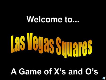 Welcome to... Las Vegas Squares A Game of X’s and O’s.