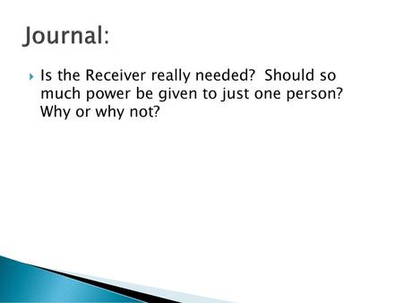 Journal: Is the Receiver really needed? Should so much power be given to just one person? Why or why not?
