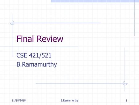 Final Review CSE 421/521 B.Ramamurthy 11/18/2018 B.Ramamurthy.