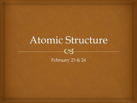 Atomic Structure February 23 & 24.