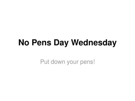 No Pens Day Wednesday Put down your pens!.