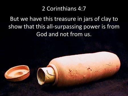 7 But we have this treasure in jars of clay, to show that the surpassing power belongs to God and not to us. 8 We are afflicted in every way, but not