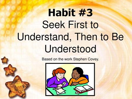 Habit #3 Seek First to Understand, Then to Be Understood