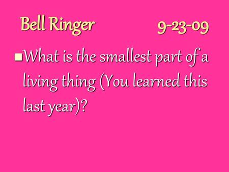 Bell Ringer			9-23-09 What is the smallest part of a living thing (You learned this last year)?