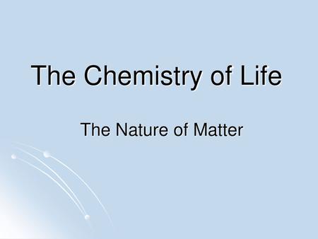 The Chemistry of Life The Nature of Matter.