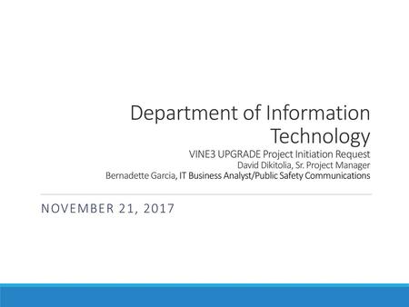 Department of Information Technology VINE3 UPGRADE Project Initiation Request David Dikitolia, Sr. Project Manager Bernadette Garcia, IT Business Analyst/Public.