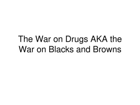 The War on Drugs AKA the War on Blacks and Browns