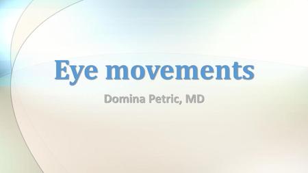 Eye movements Domina Petric, MD.