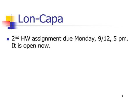 Lon-Capa 2nd HW assignment due Monday, 9/12, 5 pm. It is open now.
