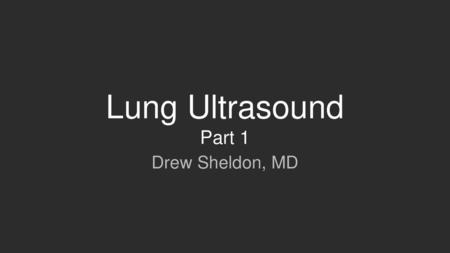 Lung Ultrasound Part 1 Drew Sheldon, MD.