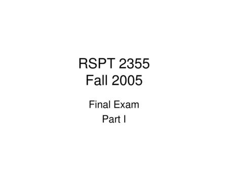 RSPT 2355 Fall 2005 Final Exam Part I.