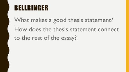 Bellringer What makes a good thesis statement? How does the thesis statement connect to the rest of the essay?