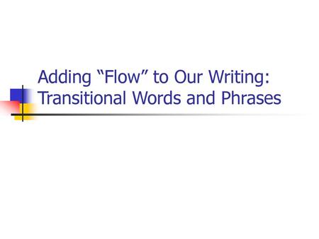 Adding “Flow” to Our Writing: Transitional Words and Phrases
