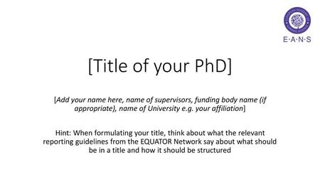 [Title of your PhD] [Add your name here, name of supervisors, funding body name (if appropriate), name of University e.g. your affiliation] Hint: When.
