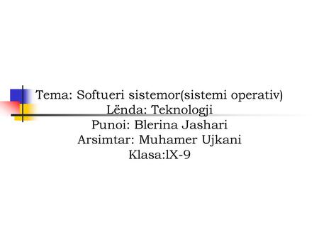 Tema: Softueri sistemor(sistemi operativ) Lënda: Teknologji Punoi: Blerina Jashari Arsimtar: Muhamer Ujkani Klasa:lX-9.
