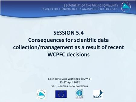SESSION 5.4 Consequences for scientific data collection/management as a result of recent WCPFC decisions Sixth Tuna Data Workshop (TDW-6) 23-27 April 2012.