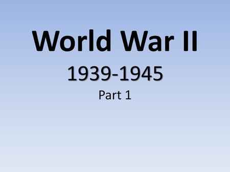 World War II 1939-1945 Part 1.