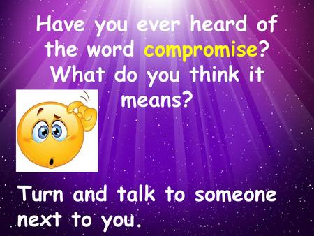 Have you ever heard of the word compromise? What do you think it means? Turn and talk to someone next to you.