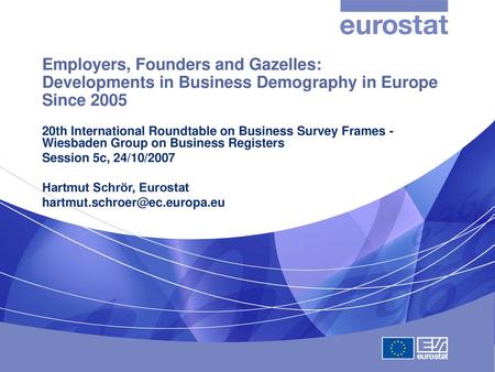 Employers, Founders and Gazelles: Developments in Business Demography in Europe Since 2005 20th International Roundtable on Business Survey Frames - Wiesbaden.