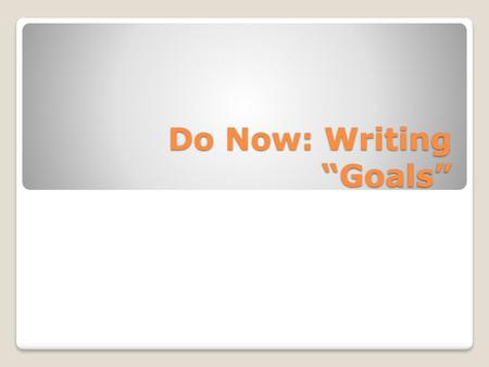 Do Now: Writing “Goals”