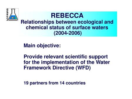 REBECCA Relationships between ecological and chemical status of surface waters (2004-2006) Main objective: Provide relevant scientific support for.