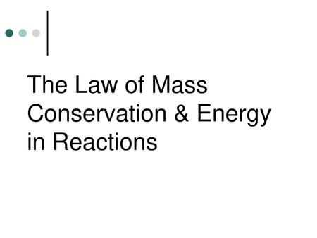 The Law of Mass Conservation & Energy in Reactions