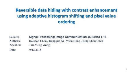Reversible data hiding with contrast enhancement using adaptive histogram shifting and pixel value ordering Source: 	Signal Processing: Image Communication.