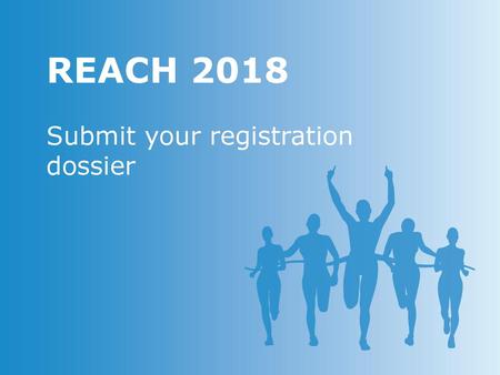REACH 2018 Submit your registration dossier.
