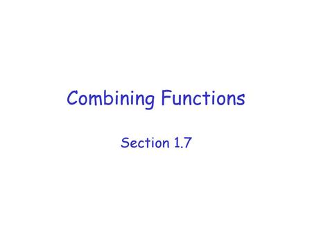 Combining Functions Section 1.7.