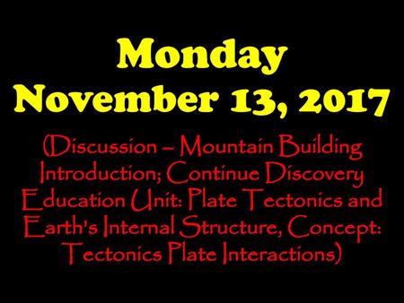 Monday November 13, 2017 (Discussion – Mountain Building Introduction; Continue Discovery Education Unit: Plate Tectonics and Earth's Internal Structure,