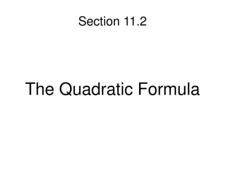 Section 11.2 The Quadratic Formula.