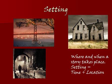 Setting Where and when a story takes place. Setting = Time + Location.