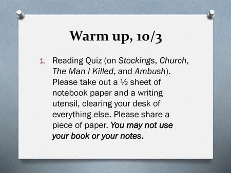 Warm up, 10/3 Reading Quiz (on Stockings, Church, The Man I Killed, and Ambush). Please take out a ½ sheet of notebook paper and a writing utensil, clearing.